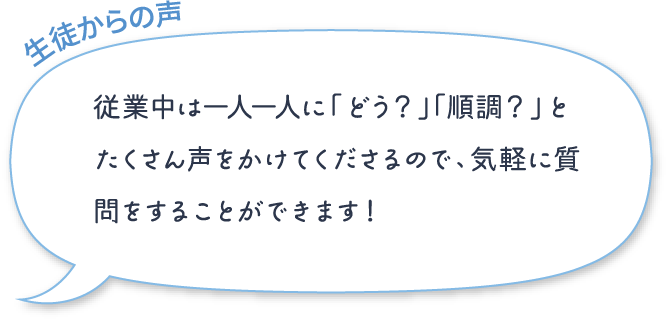 従業中は一人一人に「どう？」「順調？」とたくさん声をかけてくださるので、気軽に質問をすることができます！