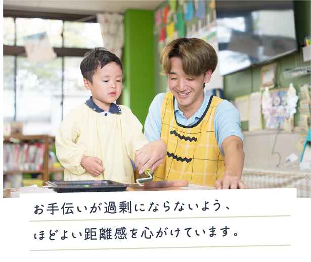 お手伝いが過剰にならないよう、ほどよい距離感を心がけています。