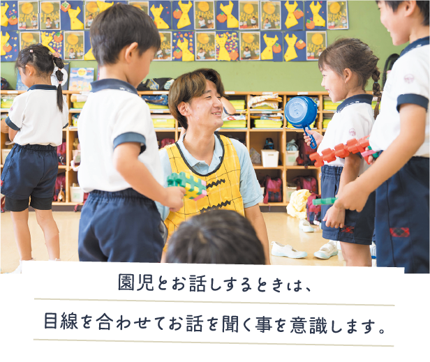 園児とお話しするときは、目線を合わせてお話を聞く事を意識します。